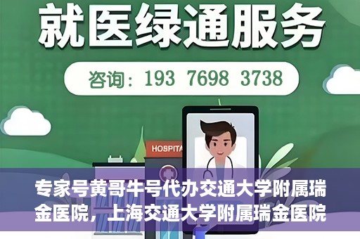 专家号黄哥牛号代办交通大学附属瑞金医院，上海交通大学附属瑞金医院专家号黄哥牛号代办服务解析