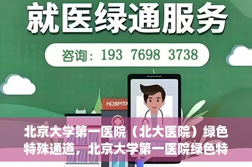 北京大学第一医院（北大医院）绿色特殊通道，北京大学第一医院绿色特殊通道，健康护航的新路径