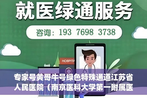 专家号黄哥牛号绿色特殊通道江苏省人民医院（南京医科大学第一附属医院），江苏省人民医院开设专家号绿色特殊通道，黄哥牛号引领医疗新风尚（南京医科大学第一附属医院）