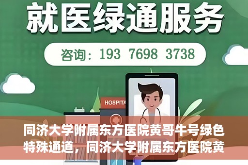 同济大学附属东方医院黄哥牛号绿色特殊通道，同济大学附属东方医院黄哥牛号，绿色特殊通道开启健康之门