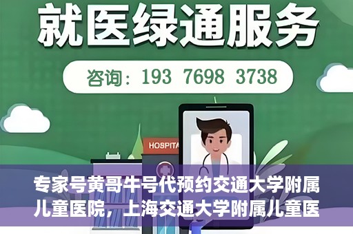 专家号黄哥牛号代预约交通大学附属儿童医院，上海交通大学附属儿童医院专家号黄哥牛号预约服务启动