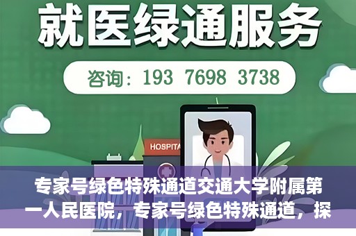专家号绿色特殊通道交通大学附属第一人民医院，专家号绿色特殊通道，探访交通大学附属第一人民医院的独特优势