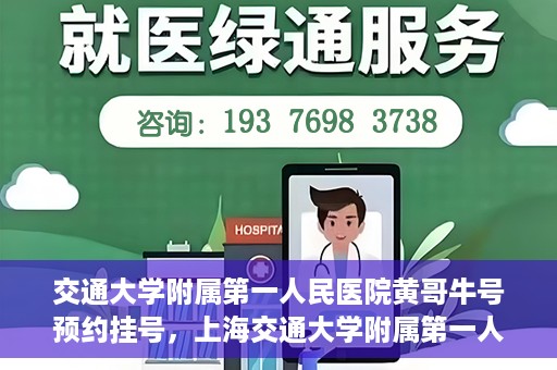 交通大学附属第一人民医院黄哥牛号预约挂号，上海交通大学附属第一人民医院黄哥名医挂号预约攻略