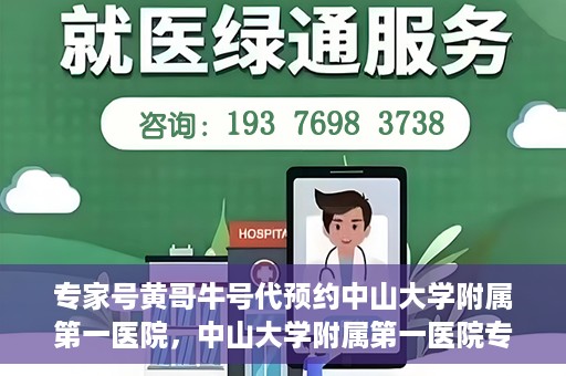 专家号黄哥牛号代预约中山大学附属第一医院，中山大学附属第一医院专家号黄哥牛号预约服务解析