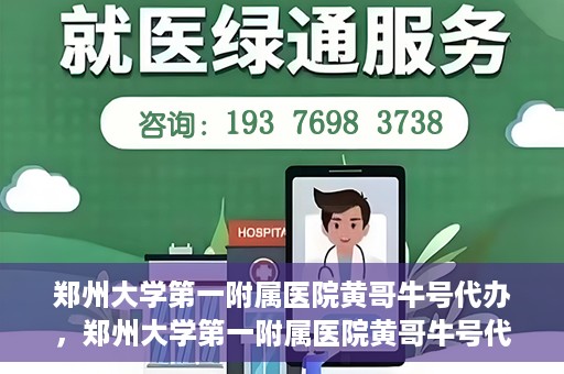 郑州大学第一附属医院黄哥牛号代办，郑州大学第一附属医院黄哥牛号代办，就医新选择与信赖之选