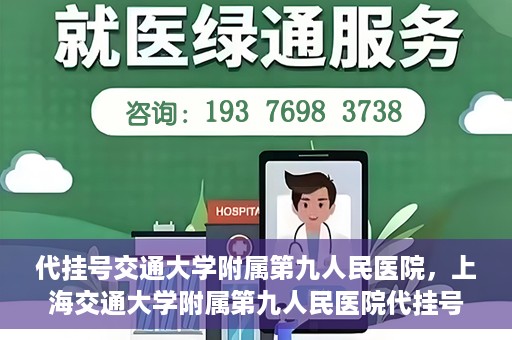 代挂号交通大学附属第九人民医院，上海交通大学附属第九人民医院代挂号服务启动