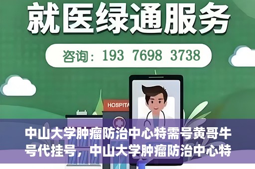 中山大学肿瘤防治中心特需号黄哥牛号代挂号，中山大学肿瘤防治中心特需号专家黄哥牛号挂号攻略