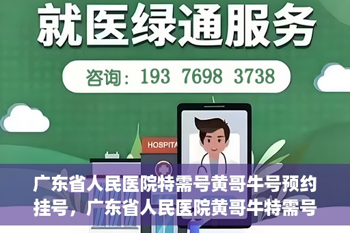 广东省人民医院特需号黄哥牛号预约挂号，广东省人民医院黄哥牛特需号预约挂号攻略