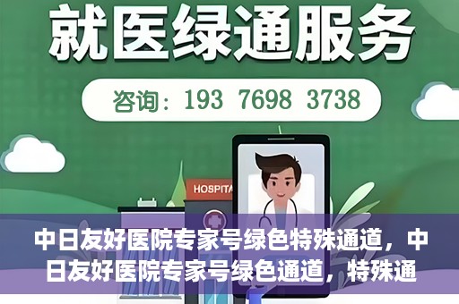 中日友好医院专家号绿色特殊通道，中日友好医院专家号绿色通道，特殊通道助力患者就医体验提升