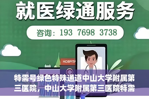 特需号绿色特殊通道中山大学附属第三医院，中山大学附属第三医院特需号绿色特殊通道服务解析