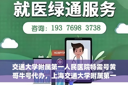 交通大学附属第一人民医院特需号黄哥牛号代办，上海交通大学附属第一人民医院特需号代办服务解析，黄哥牛号代办揭秘