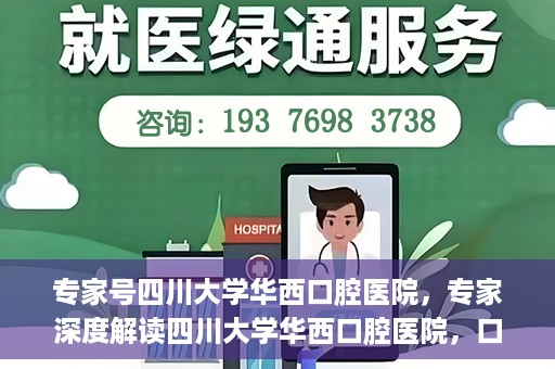 专家号四川大学华西口腔医院，专家深度解读四川大学华西口腔医院，口腔健康的领航者